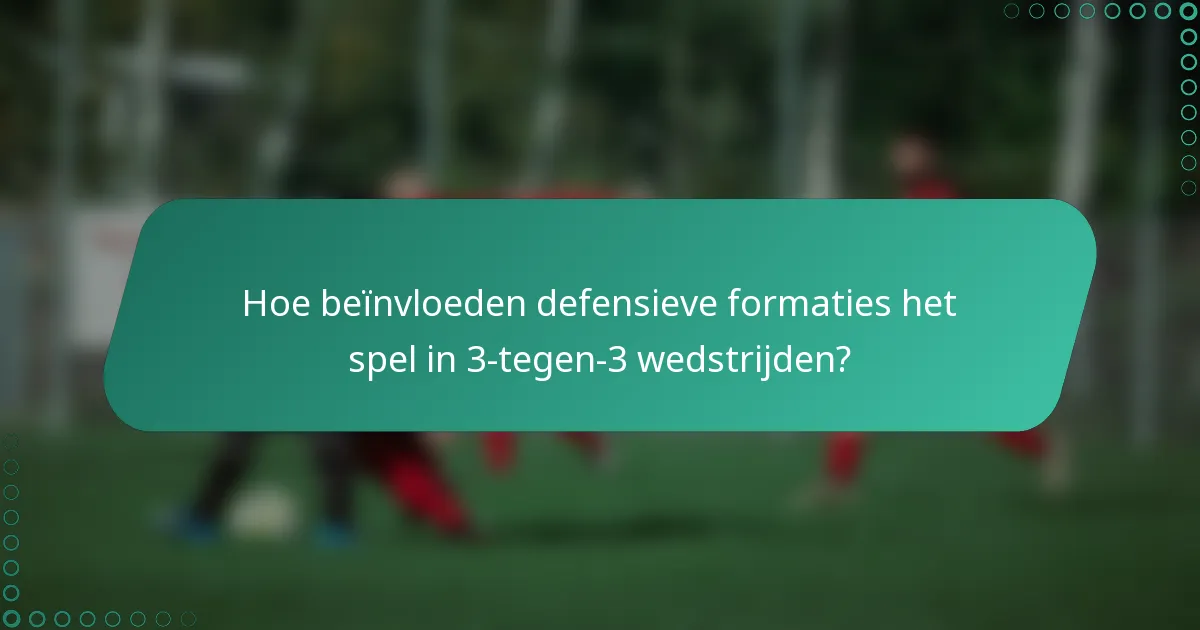 Hoe beïnvloeden defensieve formaties het spel in 3-tegen-3 wedstrijden?