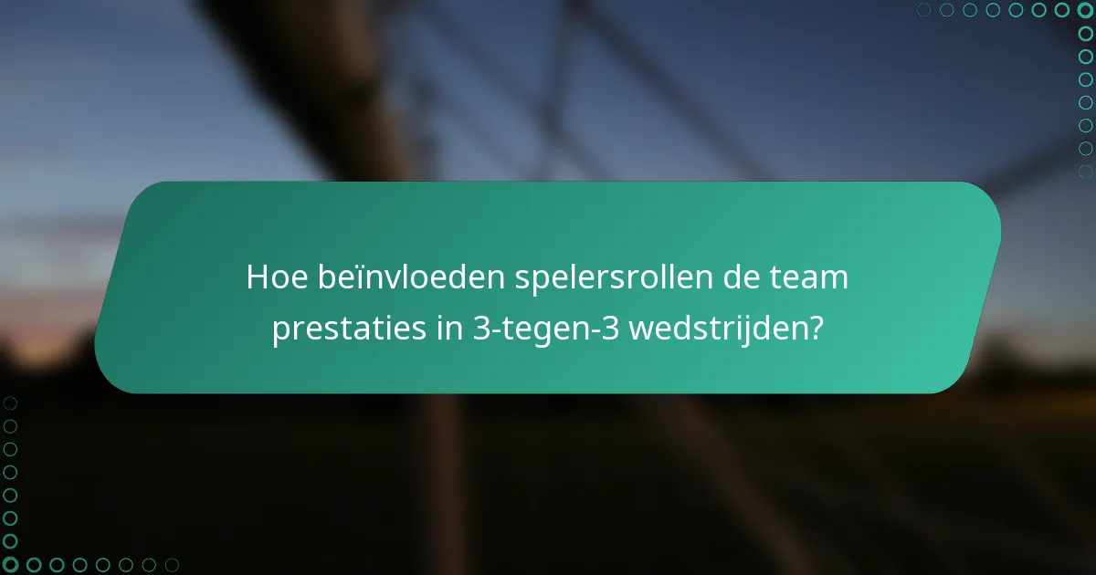 Hoe beïnvloeden spelersrollen de team prestaties in 3-tegen-3 wedstrijden?