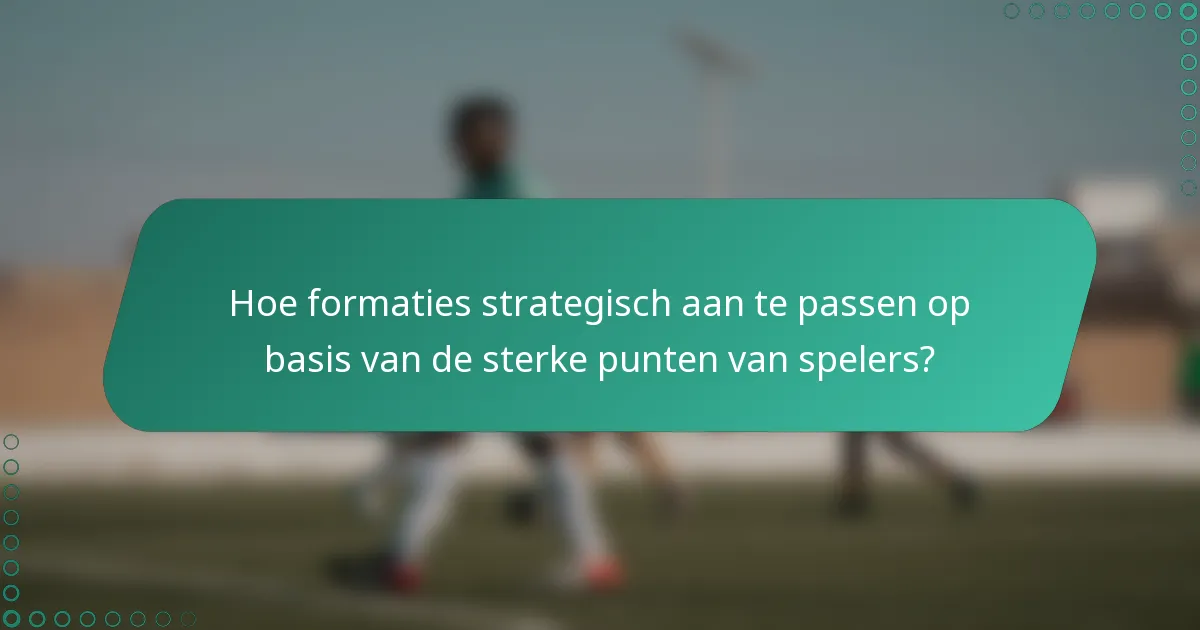 Hoe formaties strategisch aan te passen op basis van de sterke punten van spelers?