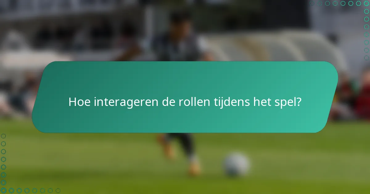 Hoe interageren de rollen tijdens het spel?