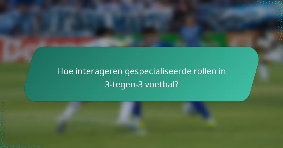 Hoe interageren gespecialiseerde rollen in 3-tegen-3 voetbal?