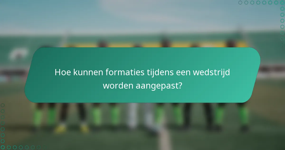 Hoe kunnen formaties tijdens een wedstrijd worden aangepast?