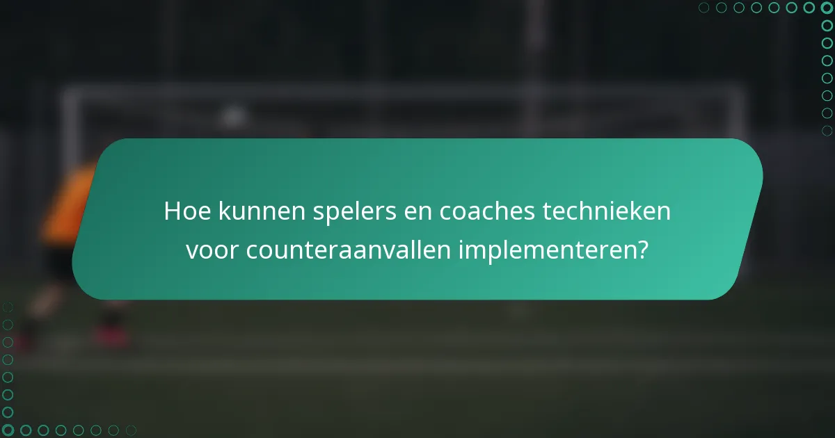 Hoe kunnen spelers en coaches technieken voor counteraanvallen implementeren?