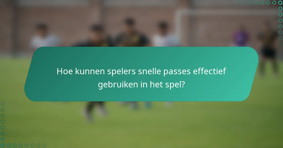Hoe kunnen spelers snelle passes effectief gebruiken in het spel?