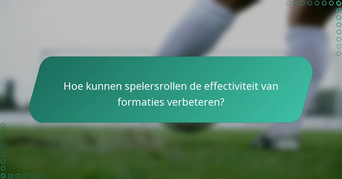 Hoe kunnen spelersrollen de effectiviteit van formaties verbeteren?
