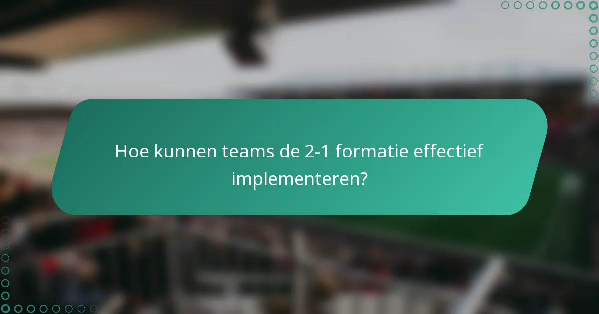 Hoe kunnen teams de 2-1 formatie effectief implementeren?