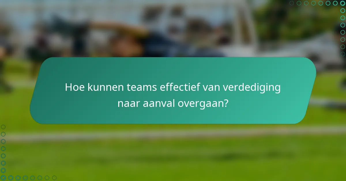 Hoe kunnen teams effectief van verdediging naar aanval overgaan?