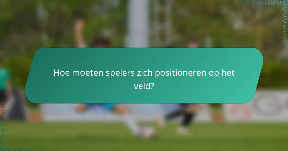 Hoe moeten spelers zich positioneren op het veld?