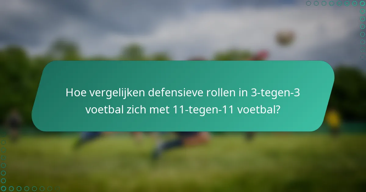 Hoe vergelijken defensieve rollen in 3-tegen-3 voetbal zich met 11-tegen-11 voetbal?