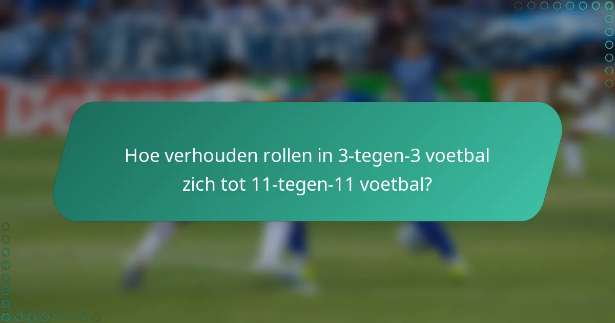 Hoe verhouden rollen in 3-tegen-3 voetbal zich tot 11-tegen-11 voetbal?