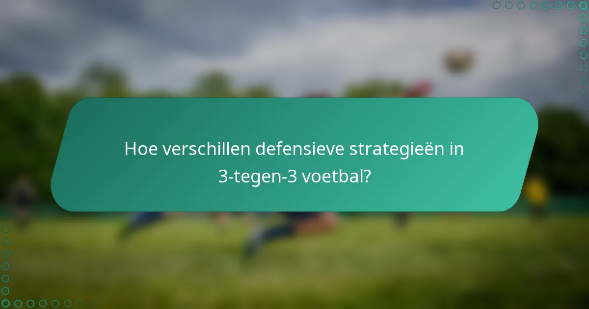 Hoe verschillen defensieve strategieën in 3-tegen-3 voetbal?