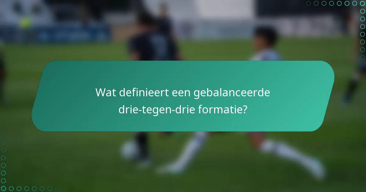 Wat definieert een gebalanceerde drie-tegen-drie formatie?