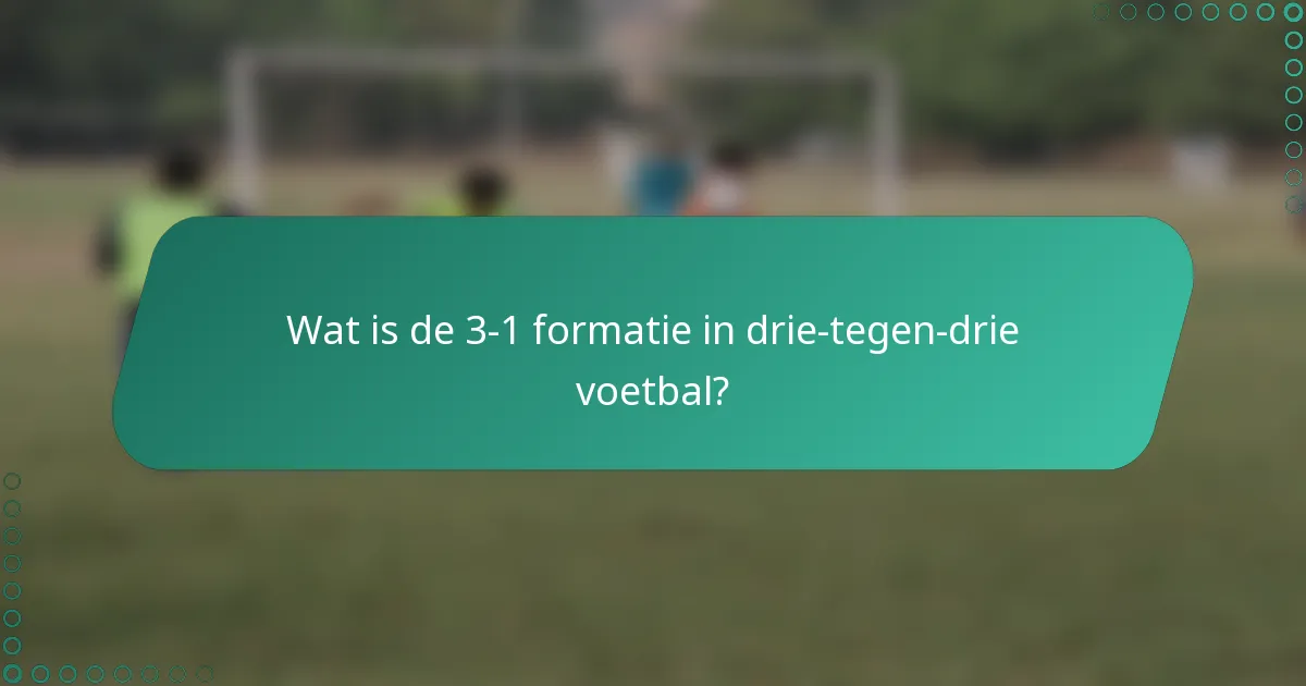 Wat is de 3-1 formatie in drie-tegen-drie voetbal?