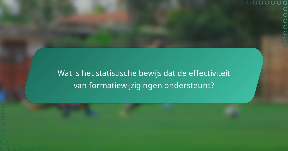 Wat is het statistische bewijs dat de effectiviteit van formatiewijzigingen ondersteunt?
