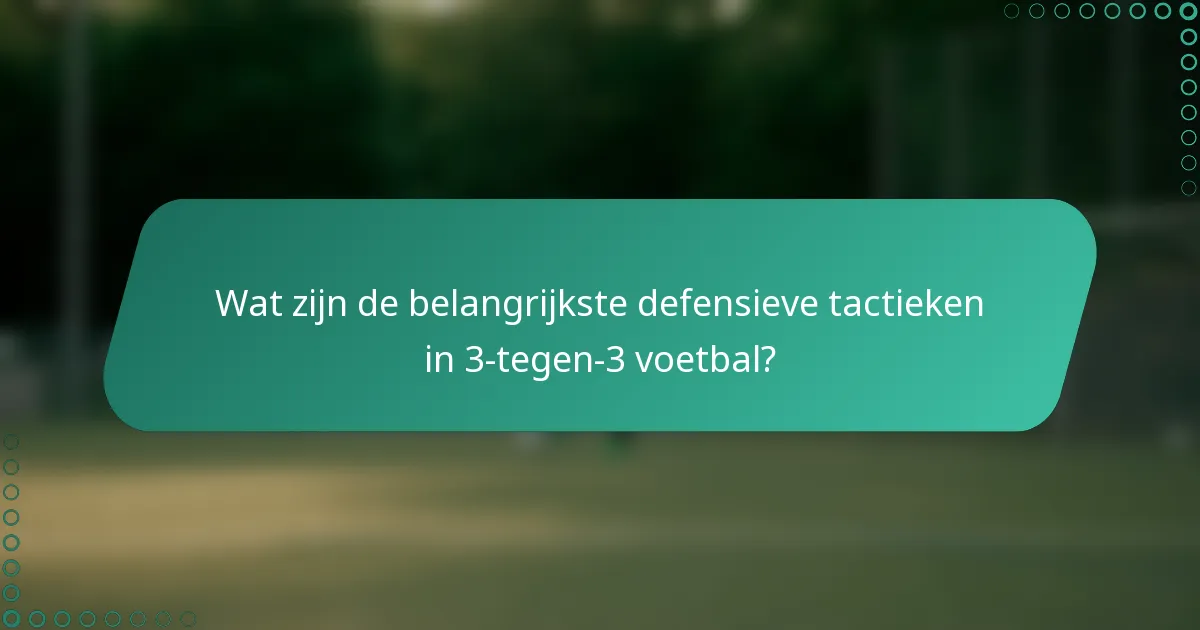 Wat zijn de belangrijkste defensieve tactieken in 3-tegen-3 voetbal?