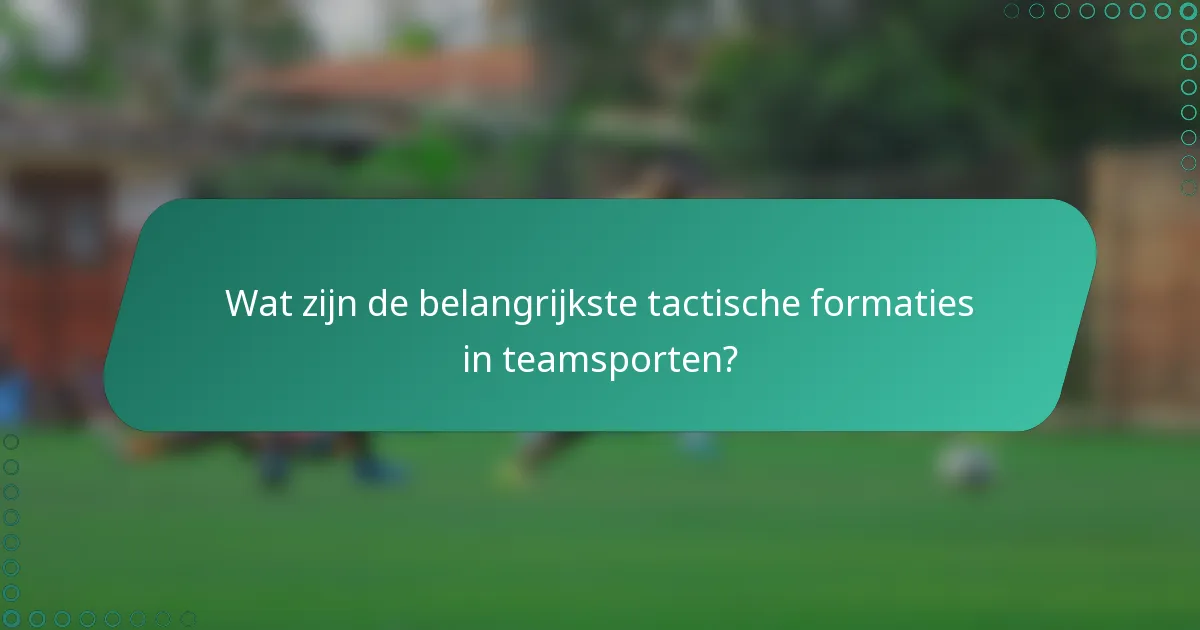 Wat zijn de belangrijkste tactische formaties in teamsporten?