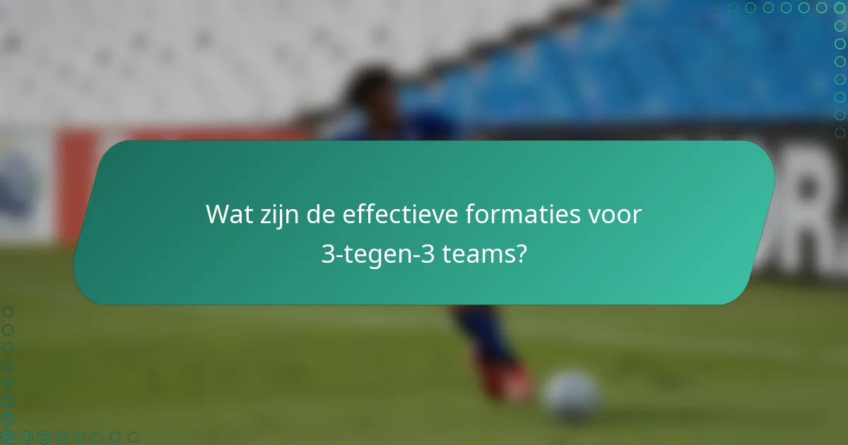 Wat zijn de effectieve formaties voor 3-tegen-3 teams?