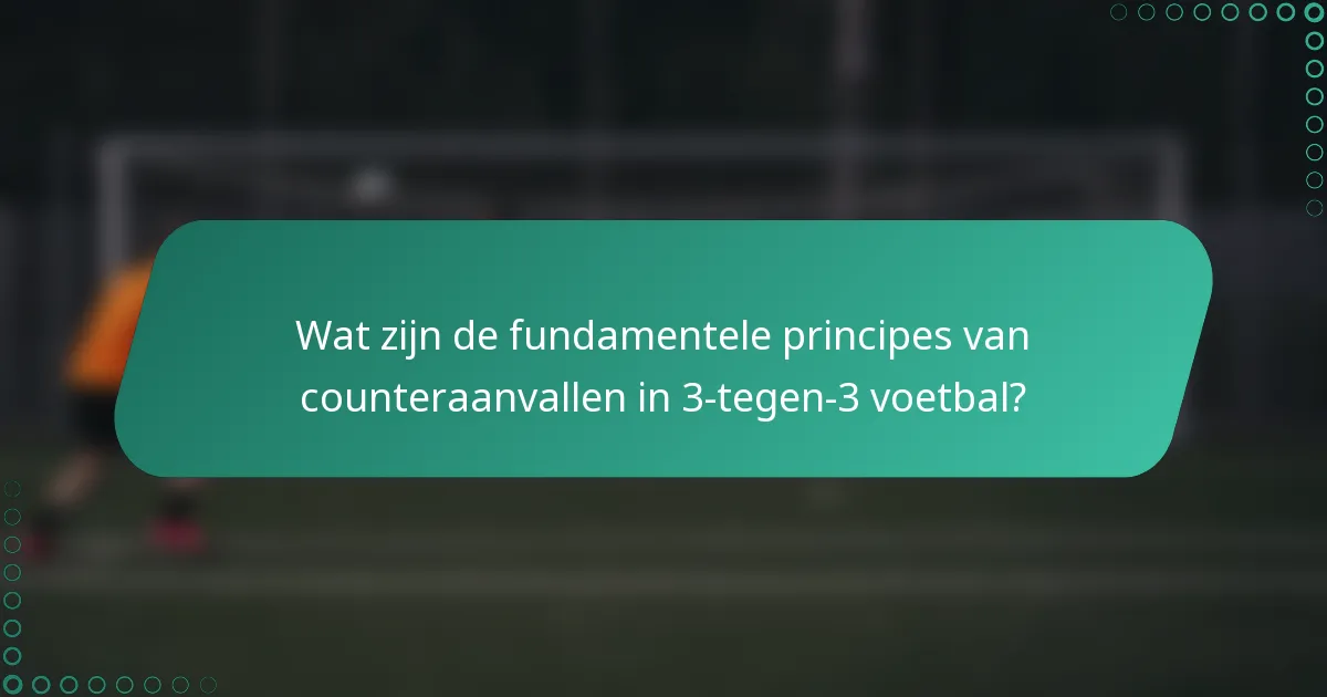 Wat zijn de fundamentele principes van counteraanvallen in 3-tegen-3 voetbal?