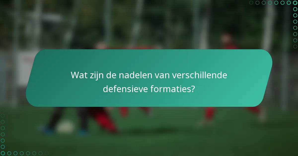 Wat zijn de nadelen van verschillende defensieve formaties?