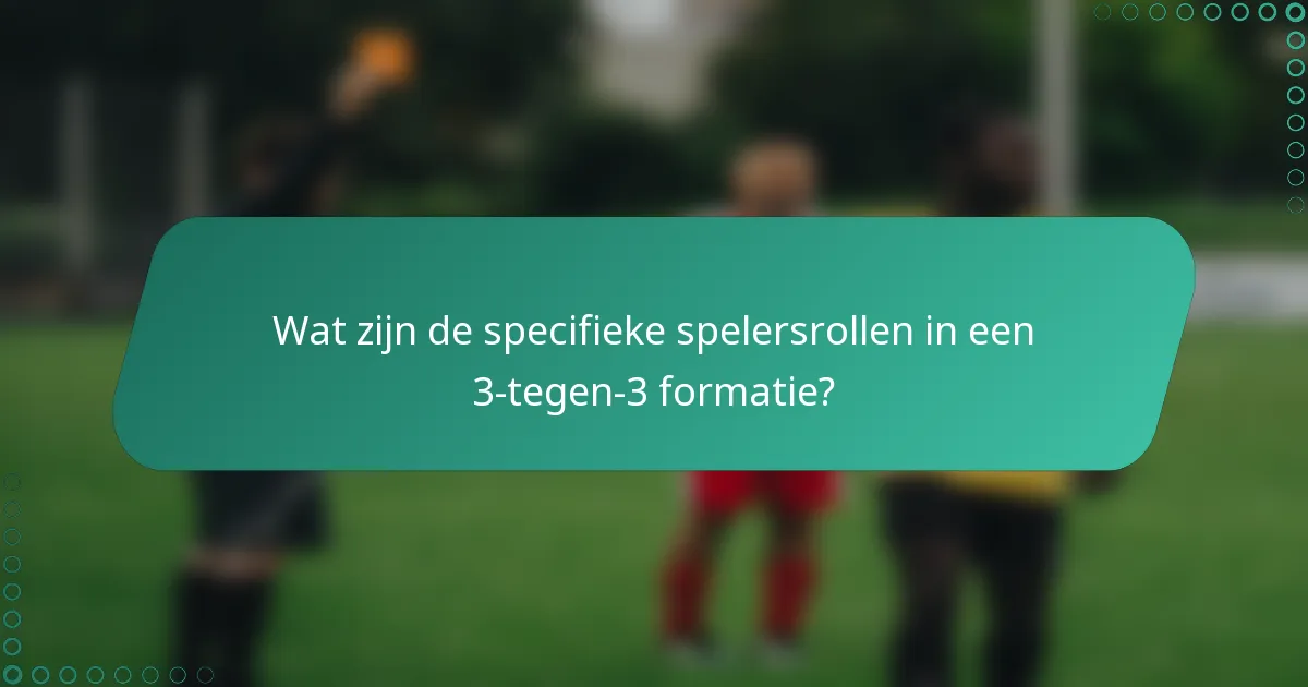 Wat zijn de specifieke spelersrollen in een 3-tegen-3 formatie?