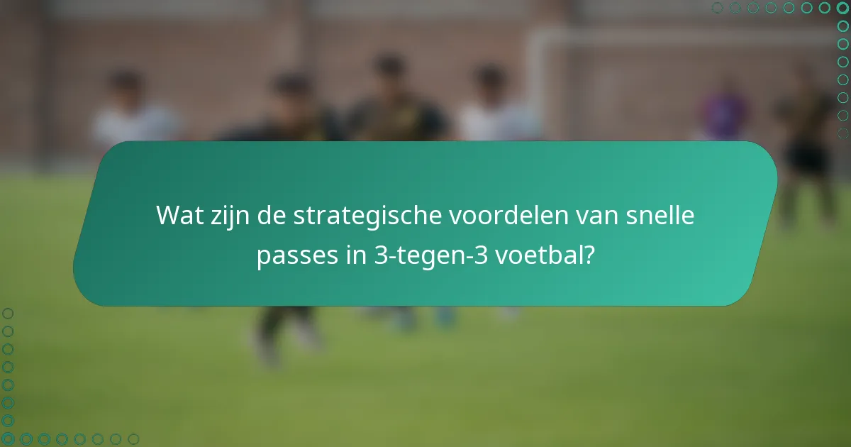 Wat zijn de strategische voordelen van snelle passes in 3-tegen-3 voetbal?
