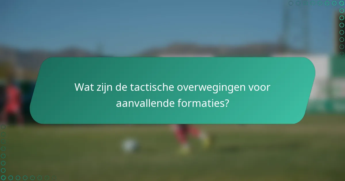 Wat zijn de tactische overwegingen voor aanvallende formaties?