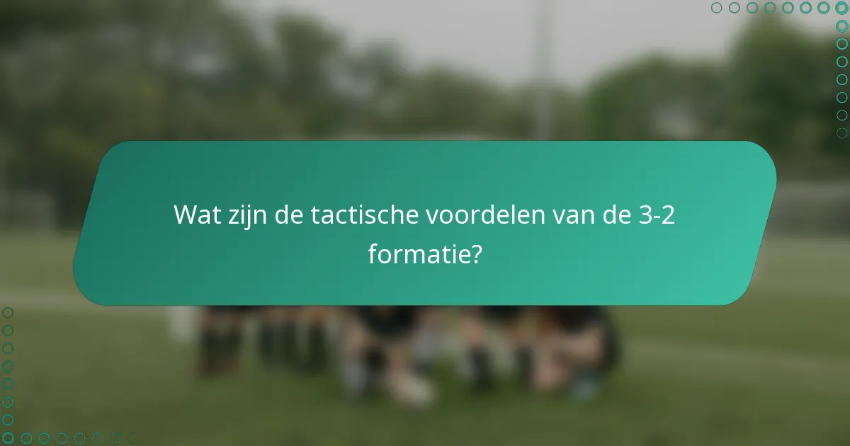 Wat zijn de tactische voordelen van de 3-2 formatie?