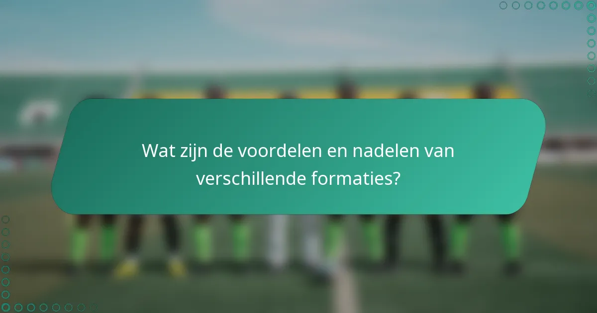 Wat zijn de voordelen en nadelen van verschillende formaties?