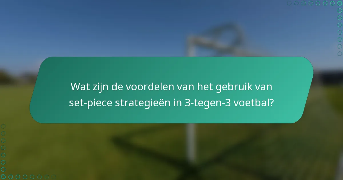 Wat zijn de voordelen van het gebruik van set-piece strategieën in 3-tegen-3 voetbal?