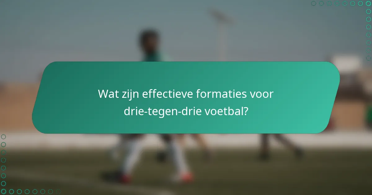 Wat zijn effectieve formaties voor drie-tegen-drie voetbal?