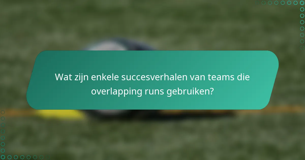 Wat zijn enkele succesverhalen van teams die overlapping runs gebruiken?