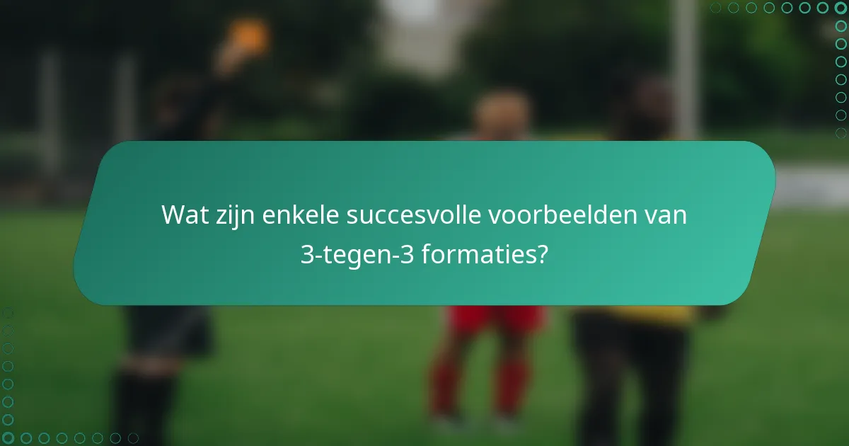 Wat zijn enkele succesvolle voorbeelden van 3-tegen-3 formaties?