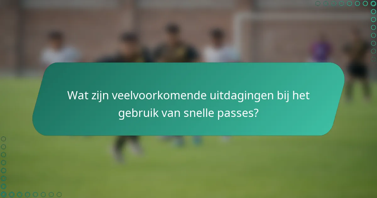 Wat zijn veelvoorkomende uitdagingen bij het gebruik van snelle passes?