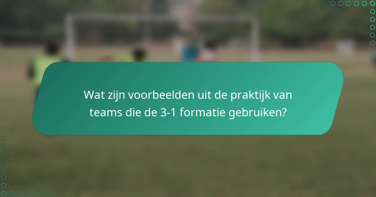 Wat zijn voorbeelden uit de praktijk van teams die de 3-1 formatie gebruiken?
