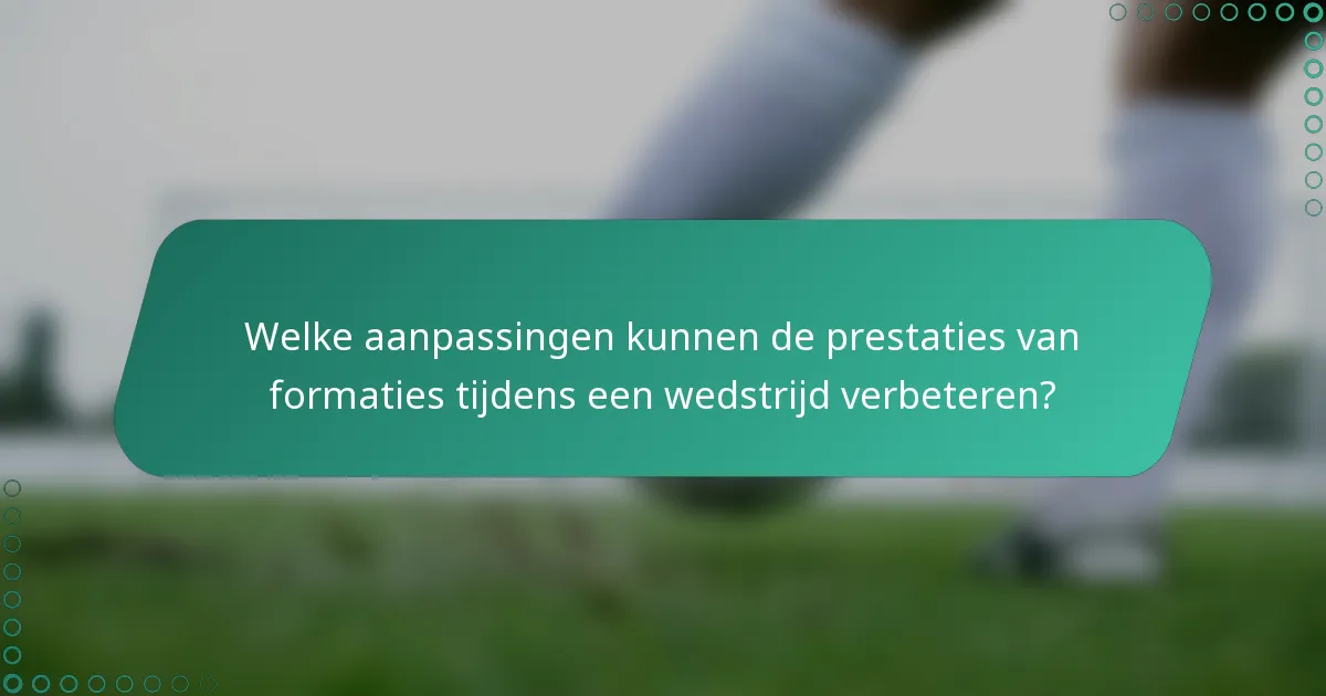 Welke aanpassingen kunnen de prestaties van formaties tijdens een wedstrijd verbeteren?