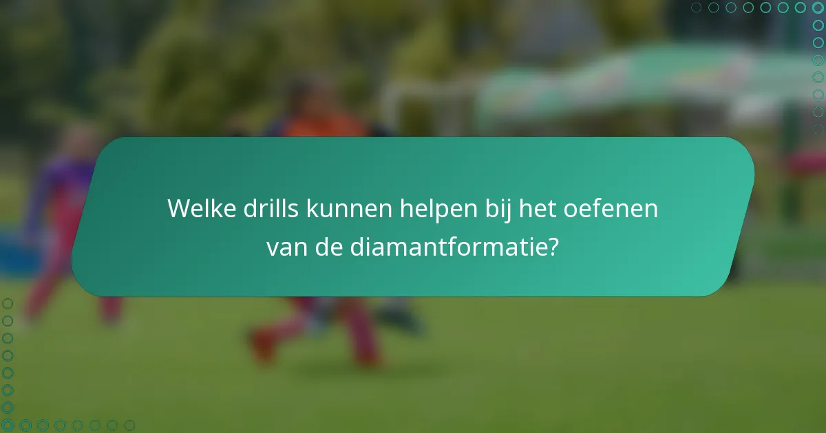 Welke drills kunnen helpen bij het oefenen van de diamantformatie?