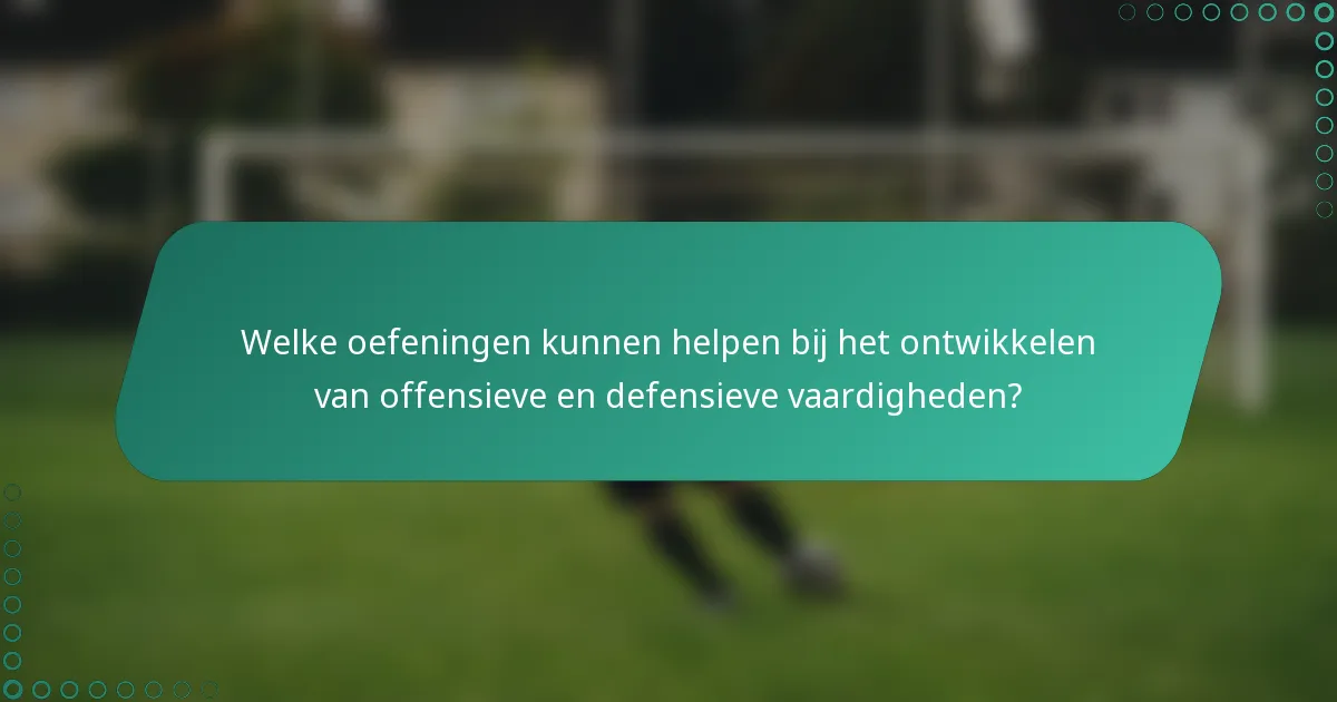 Welke oefeningen kunnen helpen bij het ontwikkelen van offensieve en defensieve vaardigheden?