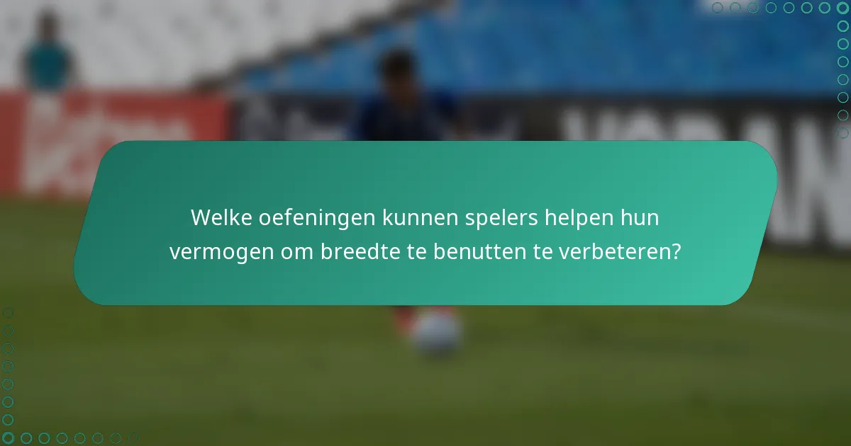 Welke oefeningen kunnen spelers helpen hun vermogen om breedte te benutten te verbeteren?