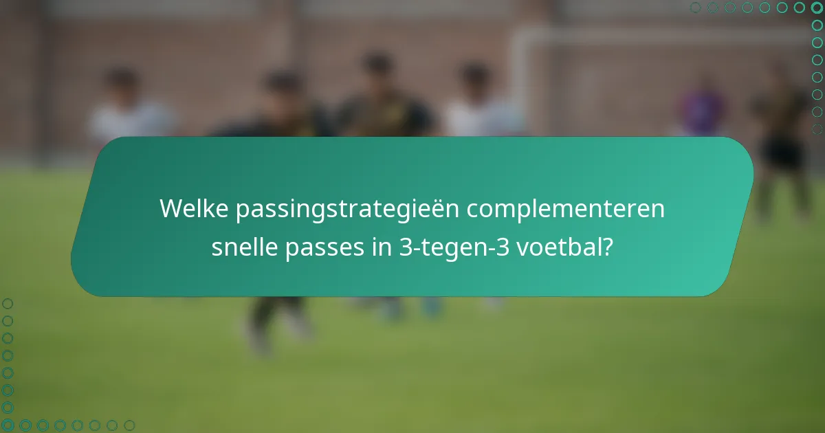 Welke passingstrategieën complementeren snelle passes in 3-tegen-3 voetbal?