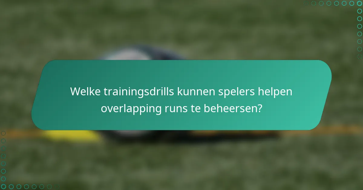 Welke trainingsdrills kunnen spelers helpen overlapping runs te beheersen?