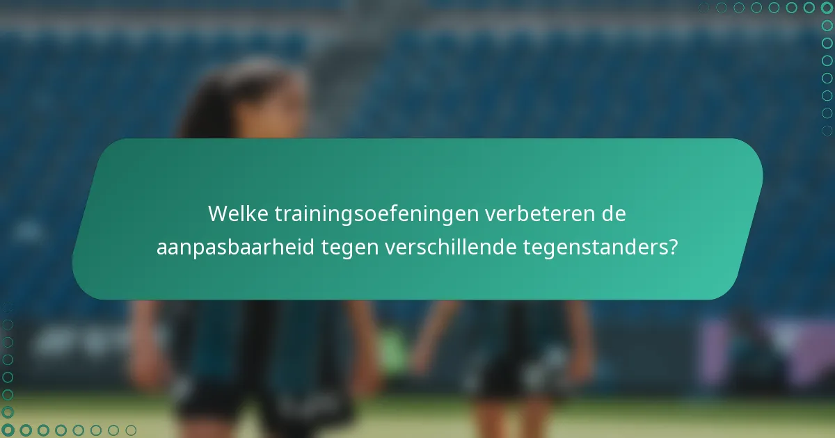 Welke trainingsoefeningen verbeteren de aanpasbaarheid tegen verschillende tegenstanders?