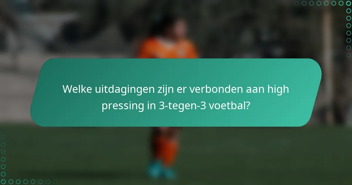 Welke uitdagingen zijn er verbonden aan high pressing in 3-tegen-3 voetbal?